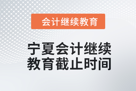 2024年寧夏會(huì)計(jì)繼續(xù)教育截止時(shí)間