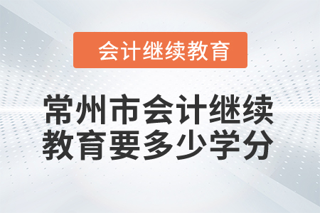 2024年常州市會(huì)計(jì)繼續(xù)教育要多少學(xué)分？