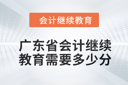 2024年廣東省會計繼續(xù)教育需要多少分？