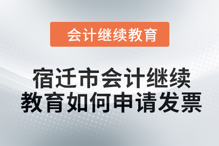 2024年宿遷市會(huì)計(jì)繼續(xù)教育如何申請(qǐng)發(fā)票,？