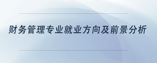 中級會計財務(wù)管理專業(yè)就業(yè)方向及前景分析