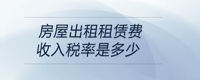 房屋出租租賃費(fèi)收入稅率是多少