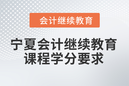 2024年寧夏會計繼續(xù)教育課程學分要求