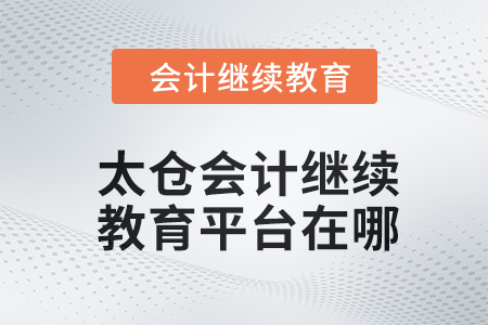 2024年太倉會(huì)計(jì)繼續(xù)教育平臺(tái)在哪,？