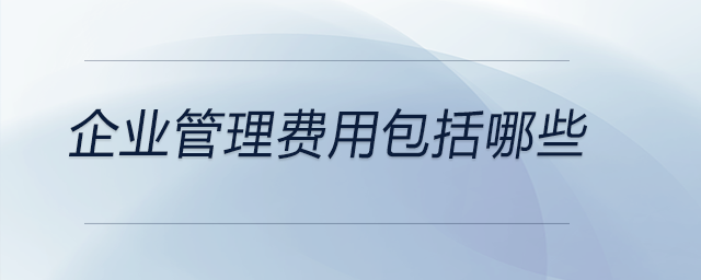 企業(yè)管理費用包括哪些