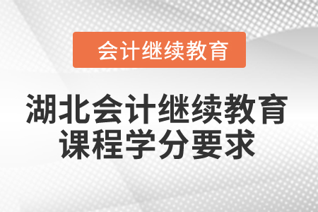 2024年湖北省會(huì)計(jì)繼續(xù)教育課程學(xué)分要求