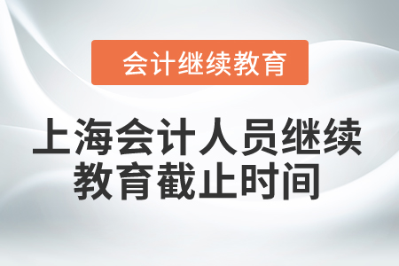 2024年上海會(huì)計(jì)人員繼續(xù)教育截止時(shí)間是什么時(shí)候,？