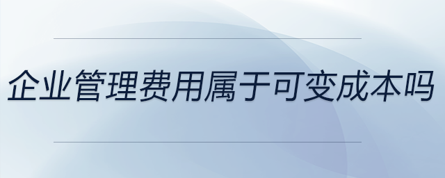 企業(yè)管理費用屬于可變成本嗎