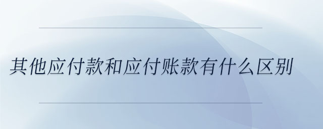 其他應(yīng)付款和應(yīng)付賬款有什么區(qū)別