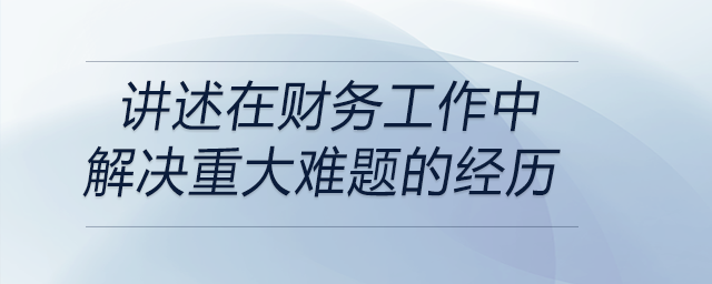 請講述一次你在財(cái)務(wù)工作中解決重大難題的經(jīng)歷