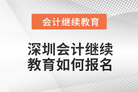 深圳會計繼續(xù)教育2024年度如何報名,？