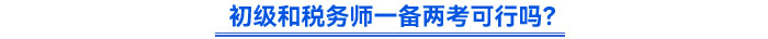 初級和稅務(wù)師一備兩考可行嗎？