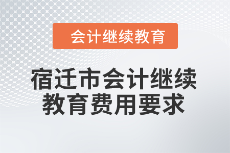 2024年宿遷市會(huì)計(jì)繼續(xù)教育費(fèi)用要求