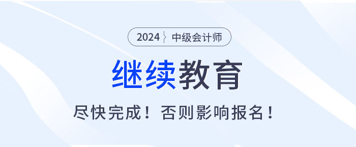 盡快完成繼續(xù)教育,，否則無法報(bào)名2025中級會計(jì)考試,！