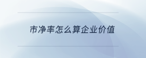 市凈率怎么算企業(yè)價(jià)值