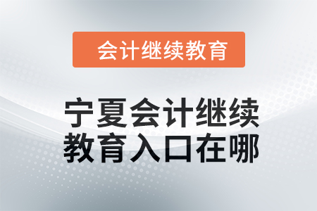 2024年寧夏會(huì)計(jì)繼續(xù)教育入口在哪,？