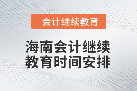 2024年海南會(huì)計(jì)繼續(xù)教育時(shí)間安排