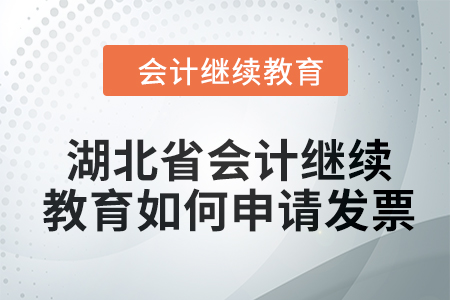 湖北省2024年會計(jì)繼續(xù)教育如何申請發(fā)票,？