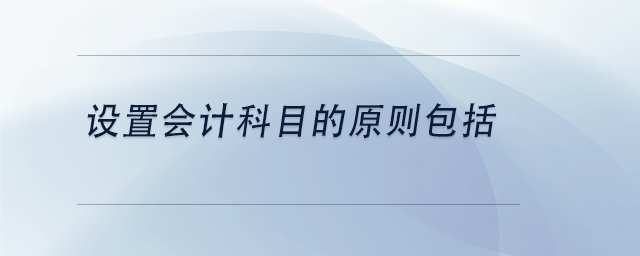 中級會計設(shè)置會計科目的原則包括