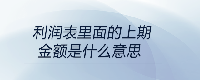 利潤表里面的上期金額是什么意思