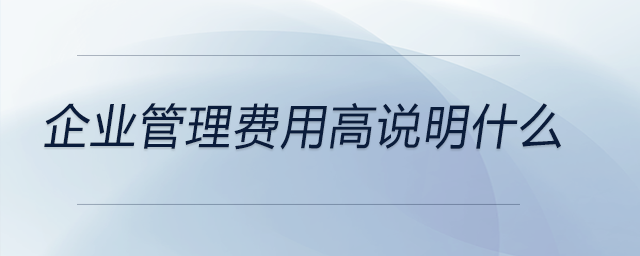 企業(yè)管理費用高說明什么