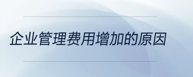 企業(yè)管理費(fèi)用增加的原因