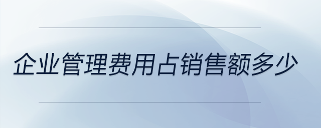 企業(yè)管理費(fèi)用占銷售額多少