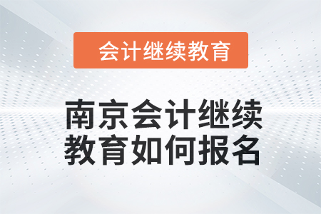 2024年度南京會(huì)計(jì)繼續(xù)教育如何報(bào)名？