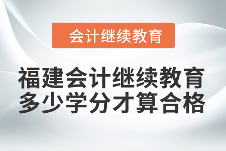 2024年福建會計繼續(xù)教育多少學分才算合格,？