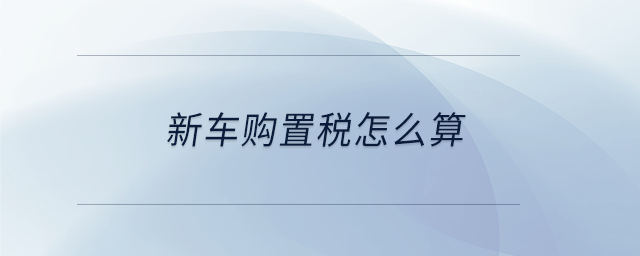 新車購置稅怎么算