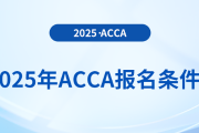 報名2025年acca考試專業(yè)有要求嗎,？具體需要什么條件