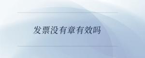 發(fā)票沒有章有效嗎
