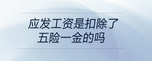 應(yīng)發(fā)工資是扣除了五險一金的嗎