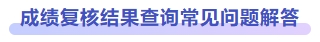 成績(jī)復(fù)核結(jié)果查詢(xún)常見(jiàn)問(wèn)題解答