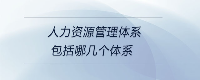 人力資源管理體系包括哪幾個(gè)體系