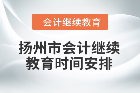 2024年江蘇省揚州市會計繼續(xù)教育時間安排