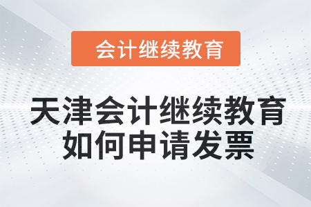 2024年天津會(huì)計(jì)繼續(xù)教育如何申請(qǐng)發(fā)票？