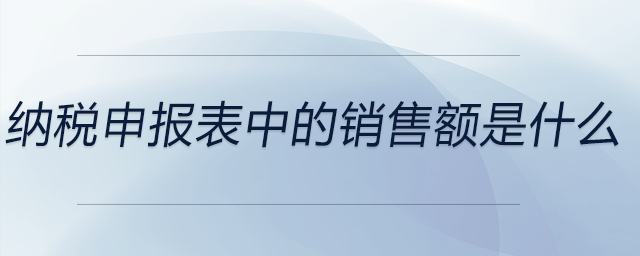 納稅申報表中的銷售額是什么