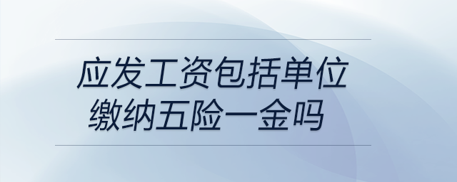 應(yīng)發(fā)工資包括單位繳納五險一金嗎