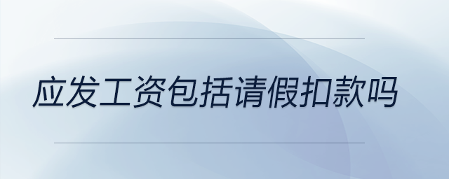 應(yīng)發(fā)工資包括請假扣款嗎