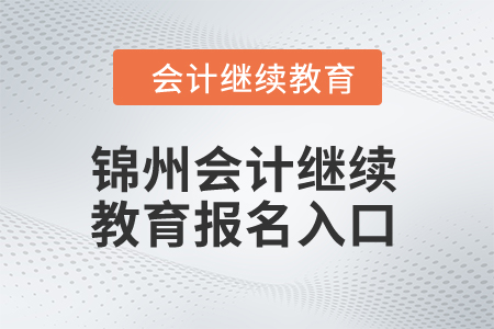 2024年錦州會計繼續(xù)教育報名入口在哪,？