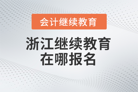 2024年浙江會(huì)計(jì)繼續(xù)教育在哪報(bào)名？