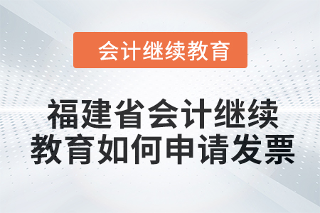 2024年福建省會(huì)計(jì)繼續(xù)教育如何申請(qǐng)發(fā)票？