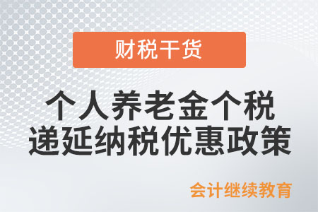 個(gè)人養(yǎng)老金個(gè)稅遞延納稅優(yōu)惠政策是如何規(guī)定的？