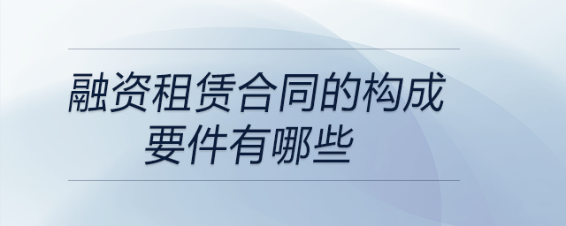 融資租賃合同的構成要件有哪些