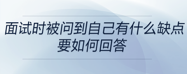 會計,、出納在面試時被問到自己有什么缺點,，要如何回答？