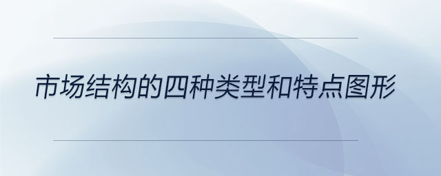 市場(chǎng)結(jié)構(gòu)的四種類型和特點(diǎn)圖形