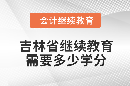 2024年吉林省繼續(xù)教育需要多少學(xué)分,？