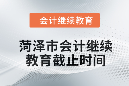 菏澤市2024年會(huì)計(jì)繼續(xù)教育截止時(shí)間