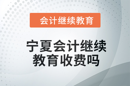 2024年寧夏會計(jì)繼續(xù)教育收費(fèi)嗎,？